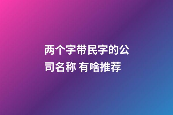 两个字带民字的公司名称 有啥推荐-第1张-公司起名-玄机派